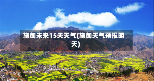 施甸未来15天天气(施甸天气预报明天)