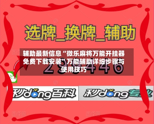 辅助最新信息“微乐麻将万能开挂器免费下载安装”万能辅助详细步骤与使用技巧