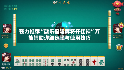 强力推荐“微乐福建麻将开挂神”万能辅助详细步骤与使用技巧