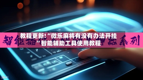 教程更新!“微乐麻将有没有办法开挂”智能辅助工具使用教程