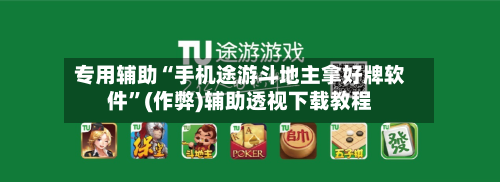 专用辅助“手机途游斗地主拿好牌软件”(作弊)辅助透视下载教程