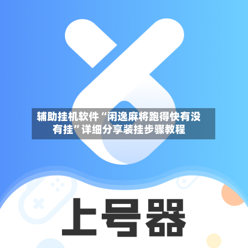辅助挂机软件“闲逸麻将跑得快有没有挂”详细分享装挂步骤教程