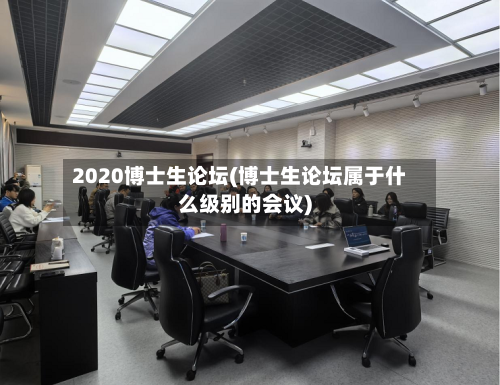 2020博士生论坛(博士生论坛属于什么级别的会议)
