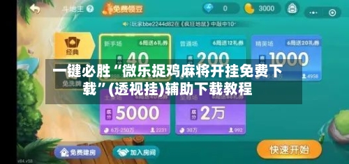 一键必胜“微乐捉鸡麻将开挂免费下载”(透视挂)辅助下载教程