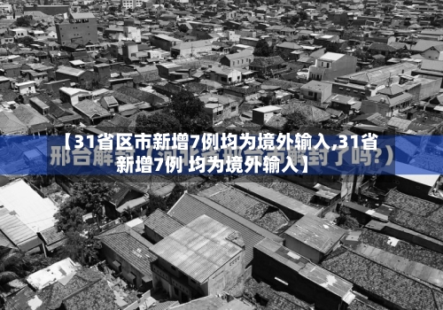 【31省区市新增7例均为境外输入,31省新增7例 均为境外输入】