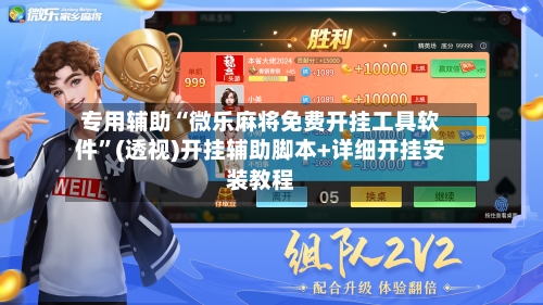 专用辅助“微乐麻将免费开挂工具软件”(透视)开挂辅助脚本+详细开挂安装教程