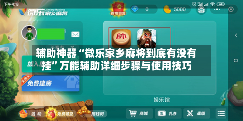 辅助神器“微乐家乡麻将到底有没有挂”万能辅助详细步骤与使用技巧