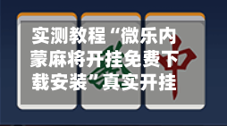 实测教程“微乐内蒙麻将开挂免费下载安装”真实开挂技巧分享