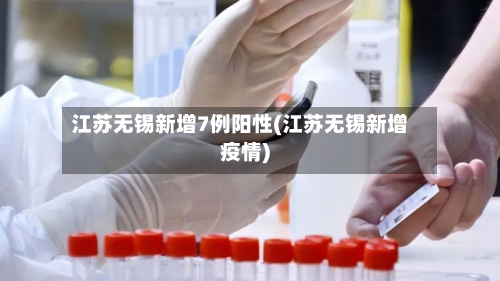 江苏无锡新增7例阳性(江苏无锡新增疫情)