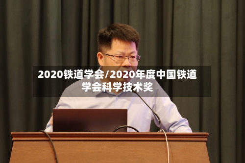 2020铁道学会/2020年度中国铁道学会科学技术奖