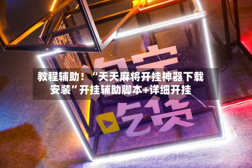 教程辅助！“天天麻将开挂神器下载安装”开挂辅助脚本+详细开挂