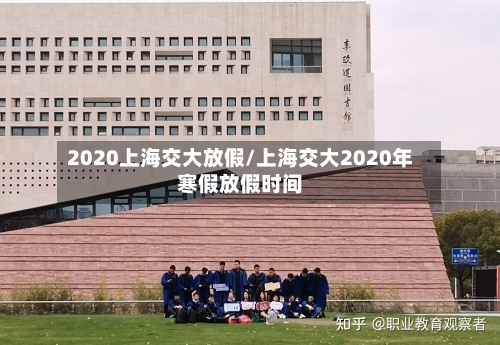 2020上海交大放假/上海交大2020年寒假放假时间