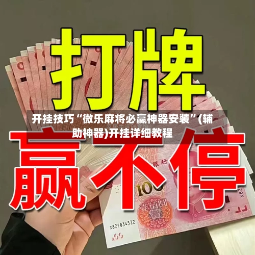 开挂技巧“微乐麻将必赢神器安装”(辅助神器)开挂详细教程