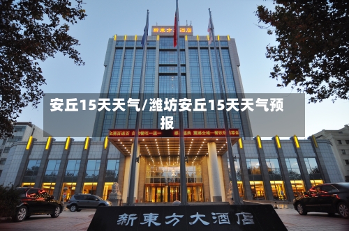 安丘15天天气/潍坊安丘15天天气预报