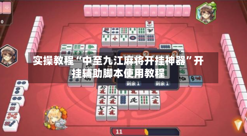 实操教程“中至九江麻将开挂神器”开挂辅助脚本使用教程