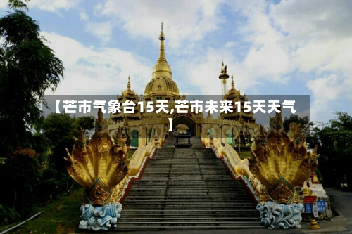 【芒市气象台15天,芒市未来15天天气】