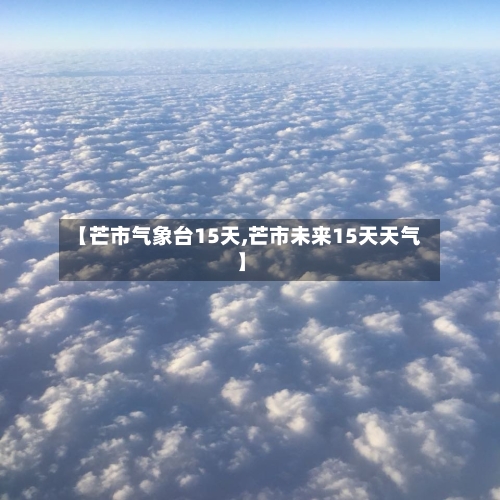 【芒市气象台15天,芒市未来15天天气】
