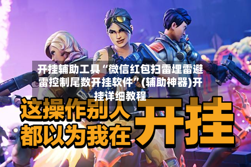 开挂辅助工具“微信红包扫雷埋雷避雷控制尾数开挂软件”(辅助神器)开挂详细教程
