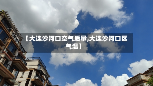 【大连沙河口空气质量,大连沙河口区气温】