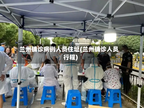 兰州确诊病例人员住址(兰州确诊人员行程)