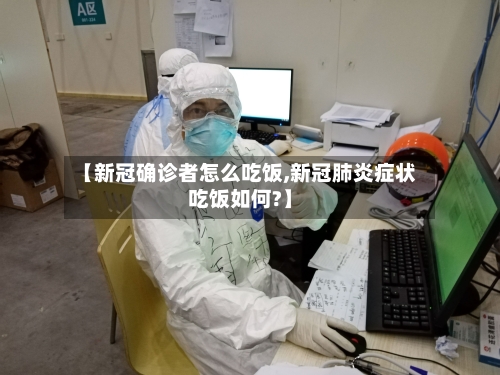 【新冠确诊者怎么吃饭,新冠肺炎症状吃饭如何?】