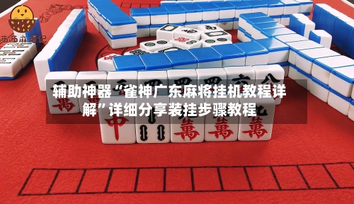 辅助神器“雀神广东麻将挂机教程详解”详细分享装挂步骤教程