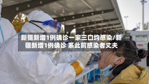 新疆新增1例确诊一家三口均感染/新疆新增1例确诊 系此前感染者丈夫