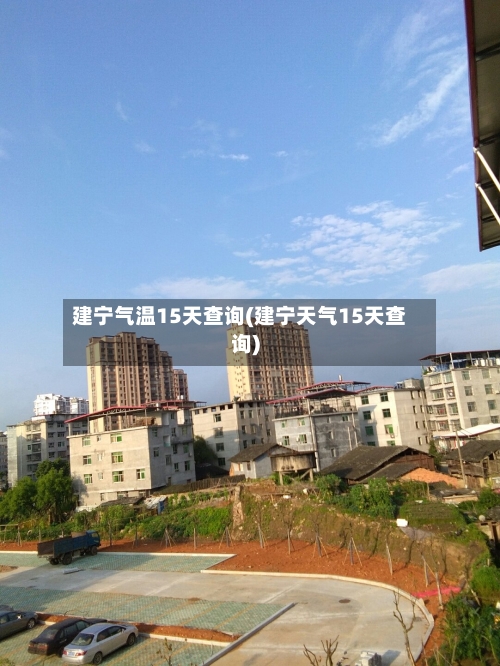 建宁气温15天查询(建宁天气15天查询)