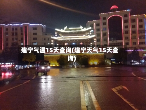 建宁气温15天查询(建宁天气15天查询)