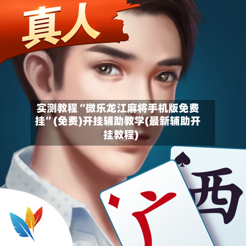 实测教程“微乐龙江麻将手机版免费挂”(免费)开挂辅助教学(最新辅助开挂教程)