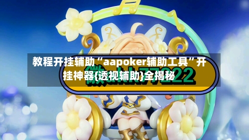 教程开挂辅助“aapoker辅助工具”开挂神器{透视辅助}全揭秘