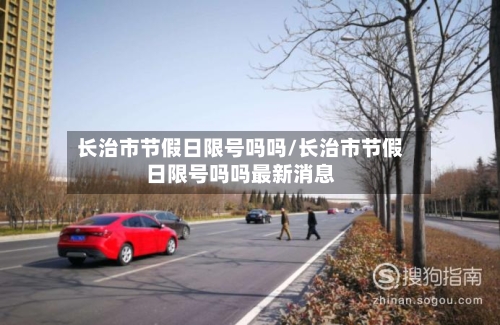 长治市节假日限号吗吗/长治市节假日限号吗吗最新消息