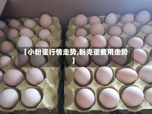 【小粉蛋行情走势,粉壳蛋费用走势】