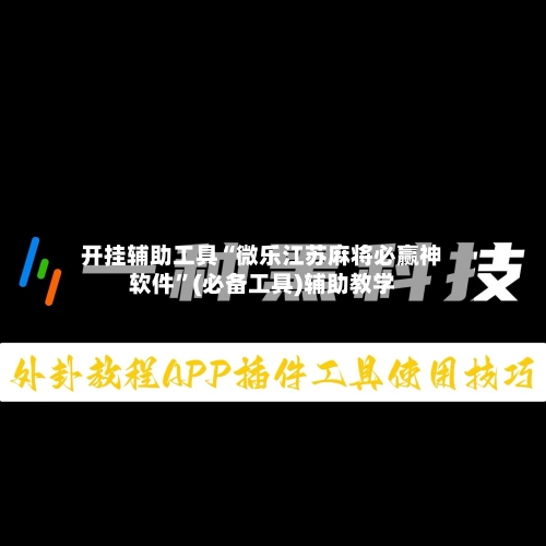 开挂辅助工具“微乐江苏麻将必赢神软件”(必备工具)辅助教学
