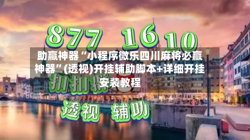 助赢神器“小程序微乐四川麻将必赢神器”(透视)开挂辅助脚本+详细开挂安装教程
