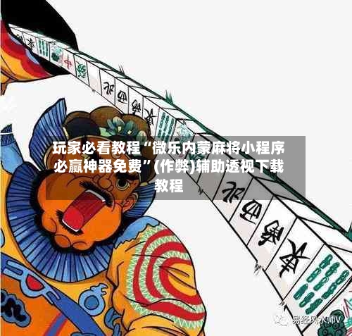 玩家必看教程“微乐内蒙麻将小程序必赢神器免费”(作弊)辅助透视下载教程