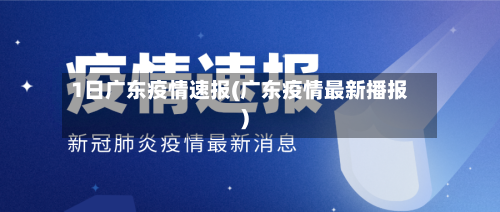 1日广东疫情速报(广东疫情最新播报)