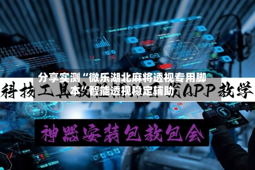 分享实测“微乐湖北麻将透视专用脚本”智能透视稳定辅助
