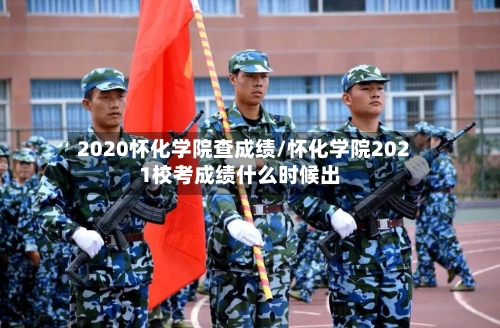 2020怀化学院查成绩/怀化学院2021校考成绩什么时候出
