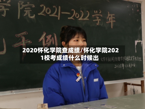 2020怀化学院查成绩/怀化学院2021校考成绩什么时候出