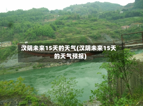 汉阴未来15天的天气(汉阴未来15天的天气预报)