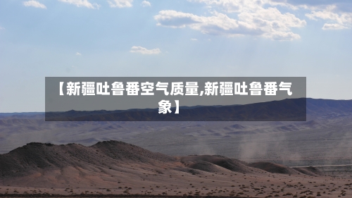 【新疆吐鲁番空气质量,新疆吐鲁番气象】