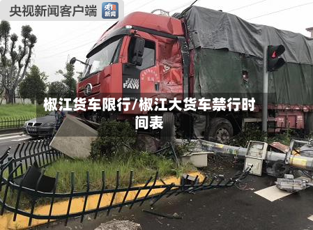 椒江货车限行/椒江大货车禁行时间表