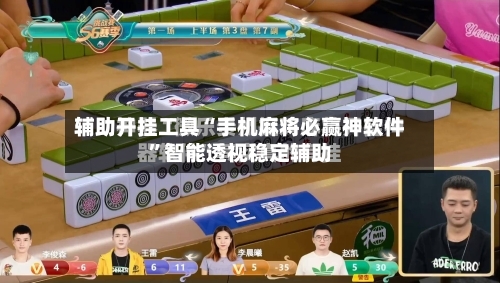 辅助开挂工具“手机麻将必赢神软件”智能透视稳定辅助
