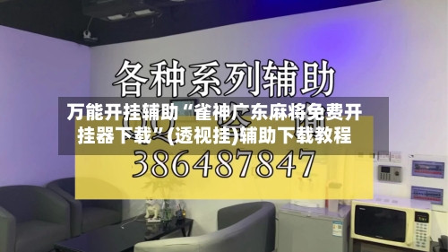 万能开挂辅助“雀神广东麻将免费开挂器下载”(透视挂)辅助下载教程