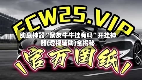 助赢神器“聚友牛牛挂有吗”开挂神器{透视辅助}全揭秘