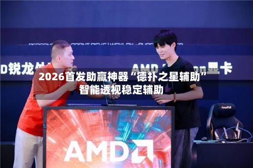 2026首发助赢神器“德扑之星辅助”智能透视稳定辅助