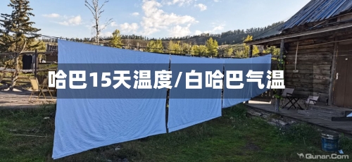 哈巴15天温度/白哈巴气温