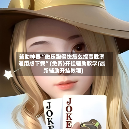辅助神器“微乐跑得快怎么提高胜率通用版下载”(免费)开挂辅助教学(最新辅助开挂教程)