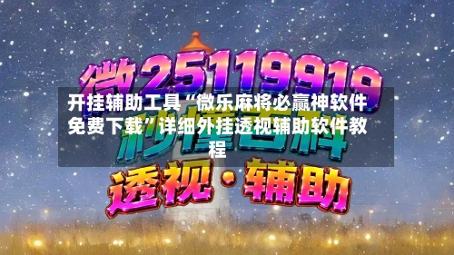 开挂辅助工具“微乐麻将必赢神软件免费下载”详细外挂透视辅助软件教程